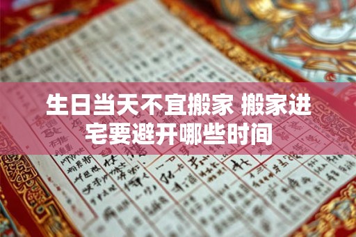 生日当天不宜搬家 搬家进宅要避开哪些时间