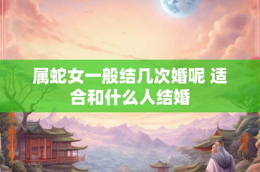 属蛇女一般结几次婚呢 适合和什么人结婚