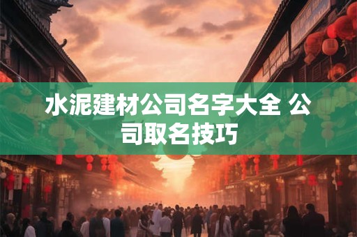 水泥建材公司名字大全 公司取名技巧