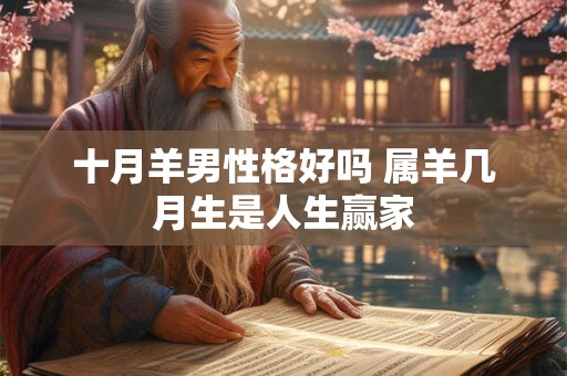 十月羊男性格好吗 属羊几月生是人生赢家