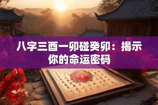 八字三酉一卯碰癸卯：揭示你的命运密码