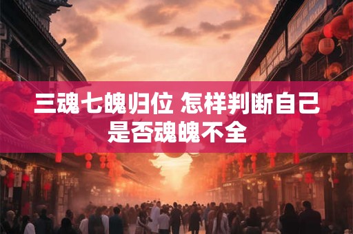 三魂七魄归位 怎样判断自己是否魂魄不全