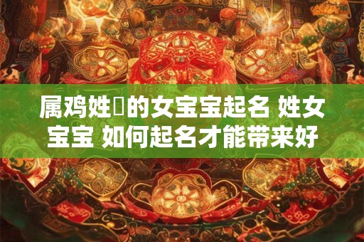 属鸡姓張的女宝宝起名 姓女宝宝 如何起名才能带来好运