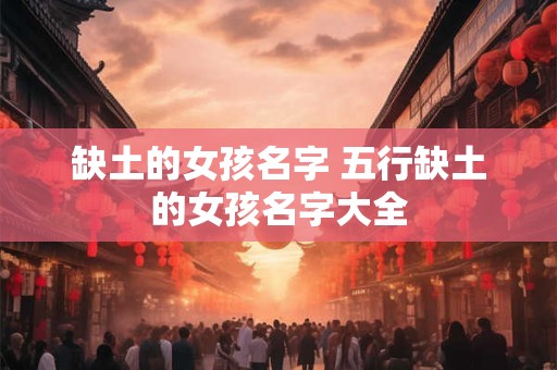 缺土的女孩名字 五行缺土的女孩名字大全
