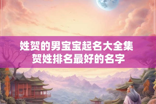 姓贺的男宝宝起名大全集 贺姓排名最好的名字