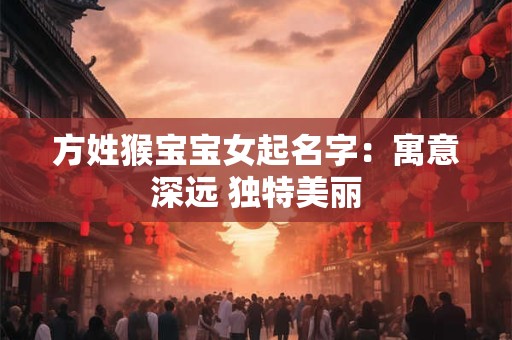 方姓猴宝宝女起名字：寓意深远 独特美丽