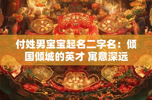 付姓男宝宝起名二字名：倾国倾城的英才 寓意深远