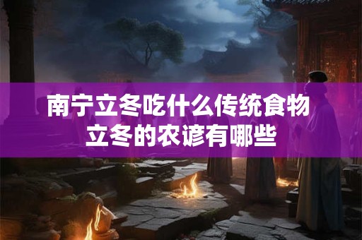 南宁立冬吃什么传统食物 立冬的农谚有哪些