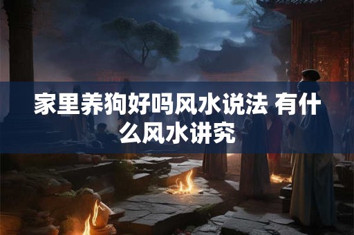 家里养狗好吗风水说法 有什么风水讲究