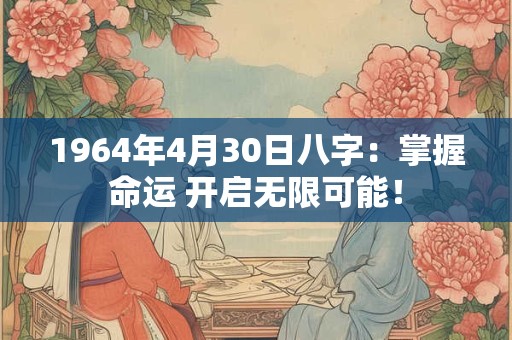 详细阅读:1964年4月30日八字:掌握命运 开启无限可能! 1964年4月30日八字:掌握命运 开启无限可能!