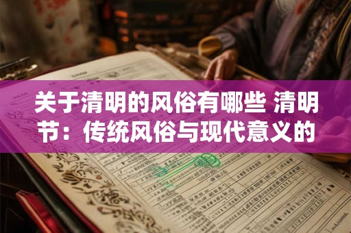 关于清明的风俗有哪些 清明节：传统风俗与现代意义的融合