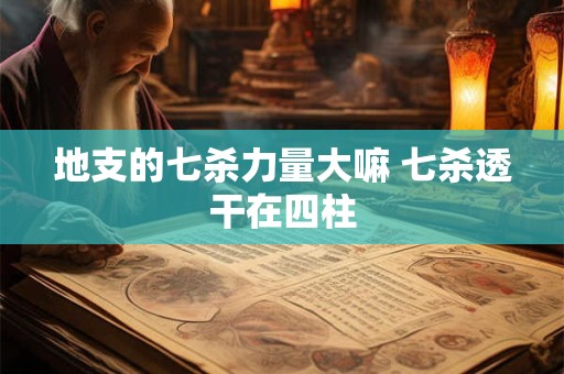 地支的七杀力量大嘛 七杀透干在四柱