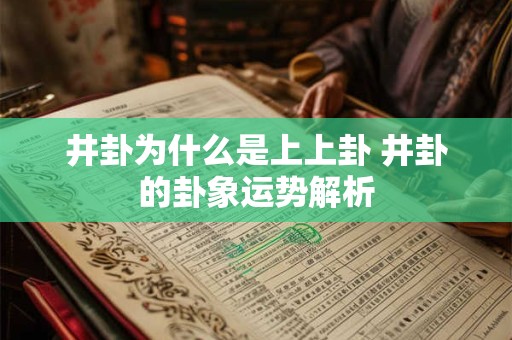 井卦为什么是上上卦 井卦的卦象运势解析