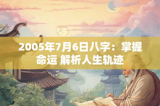 2005年7月6日八字：掌握命运 解析人生轨迹