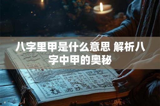 八字里甲是什么意思 解析八字中甲的奥秘