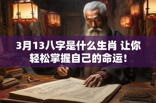 3月13八字是什么生肖 让你轻松掌握自己的命运！