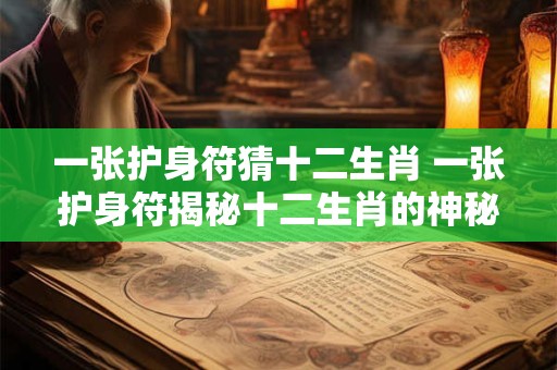 一张护身符猜十二生肖 一张护身符揭秘十二生肖的神秘起源