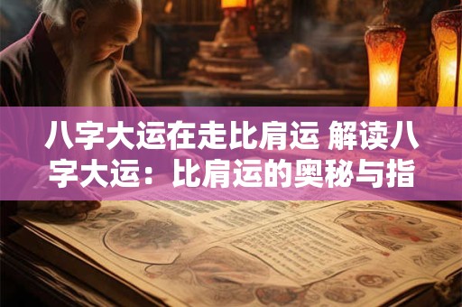八字大运在走比肩运 解读八字大运：比肩运的奥秘与指引