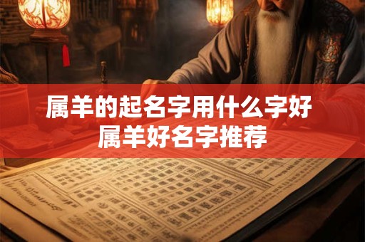 属羊的起名字用什么字好 属羊好名字推荐