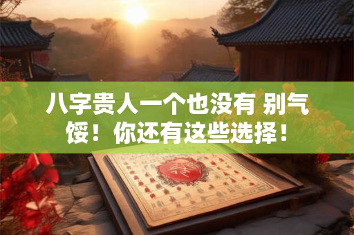 八字贵人一个也没有 别气馁！你还有这些选择！