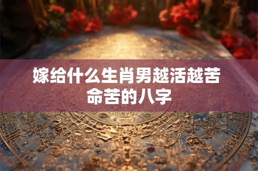 嫁给什么生肖男越活越苦 命苦的八字