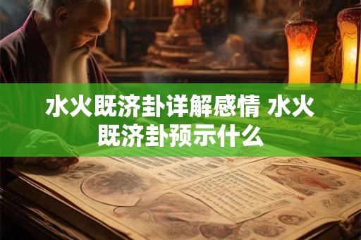 水火既济卦详解感情 水火既济卦预示什么