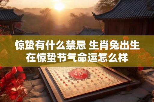 惊蛰有什么禁忌 生肖兔出生在惊蛰节气命运怎么样