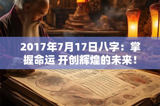 2017年7月17日八字：掌握命运 开创辉煌的未来！