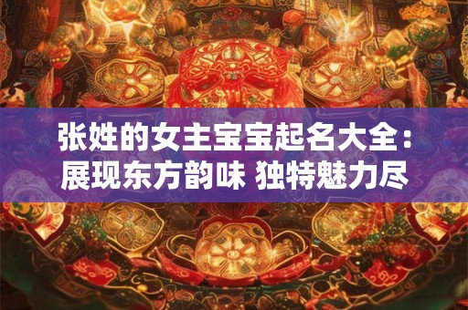 张姓的女主宝宝起名大全：展现东方韵味 独特魅力尽在其中