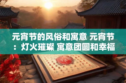 详细阅读:元宵节的风俗和寓意 元宵节:灯火璀璨 寓意团圆和幸福 元宵节的风俗和寓意 元宵节:灯火璀璨 寓意团圆和幸福
