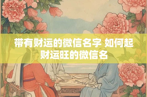 带有财运的微信名字 如何起财运旺的微信名