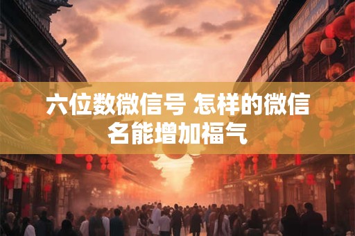 六位数微信号 怎样的微信名能增加福气