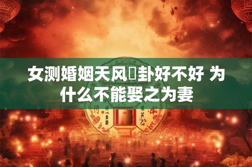 女测婚姻天风姤卦好不好 为什么不能娶之为妻
