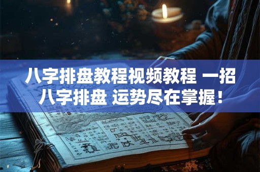 八字排盘教程视频教程 一招八字排盘 运势尽在掌握！