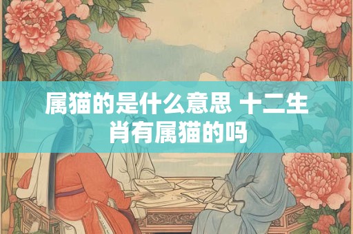 属猫的是什么意思 十二生肖有属猫的吗