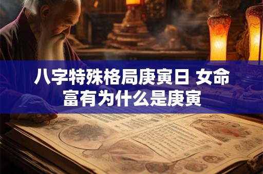 八字特殊格局庚寅日 女命富有为什么是庚寅