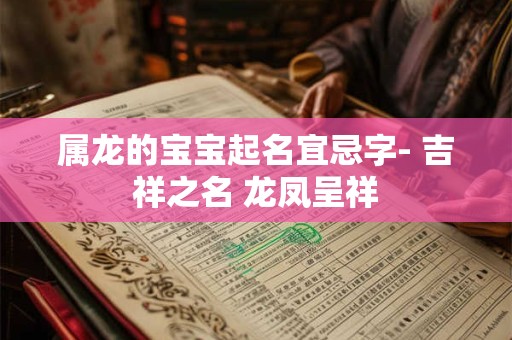 属龙的宝宝起名宜忌字- 吉祥之名 龙凤呈祥
