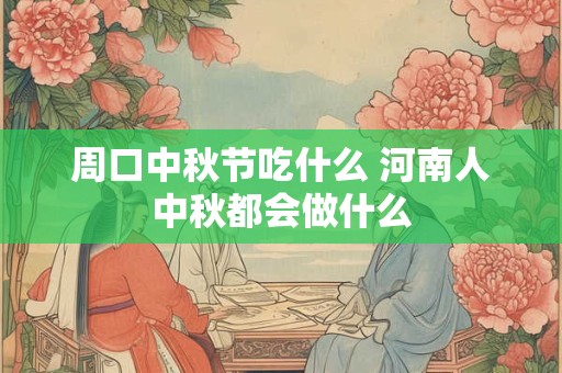 周口中秋节吃什么 河南人中秋都会做什么