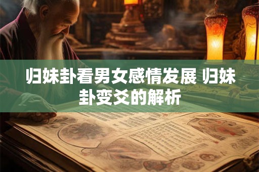 归妹卦看男女感情发展 归妹卦变爻的解析