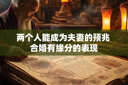 两个人能成为夫妻的预兆 合婚有缘分的表现