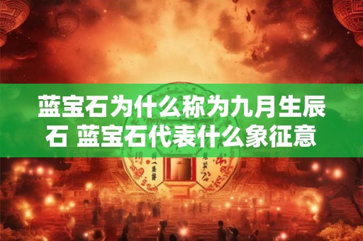 蓝宝石为什么称为九月生辰石 蓝宝石代表什么象征意义