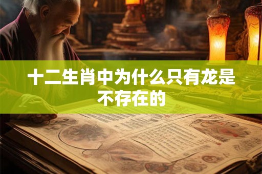 十二生肖中为什么只有龙是不存在的