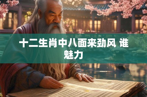 十二生肖中八面来劲风 谁魅力