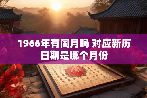 1966年有闰月吗 对应新历日期是哪个月份