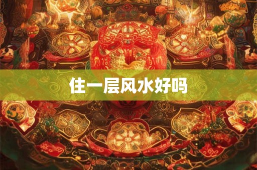 住一层风水好吗