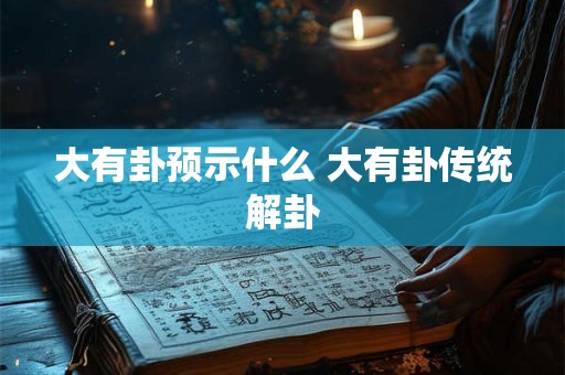 大有卦预示什么 大有卦传统解卦
