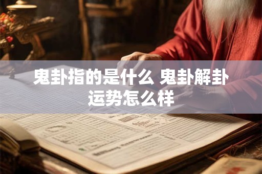 鬼卦指的是什么 鬼卦解卦运势怎么样