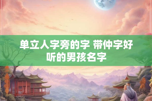 单立人字旁的字 带仲字好听的男孩名字