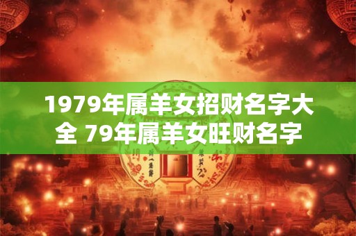 1979年属羊女招财名字大全 79年属羊女旺财名字
