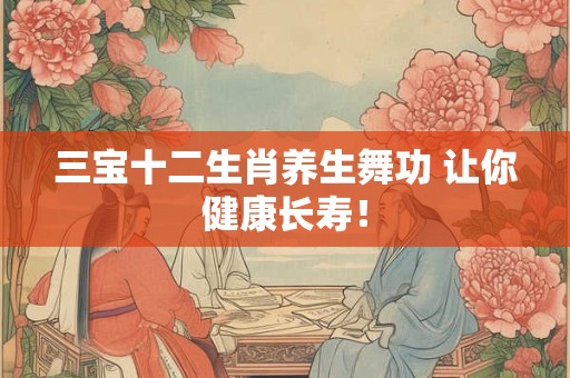 三宝十二生肖养生舞功 让你健康长寿！